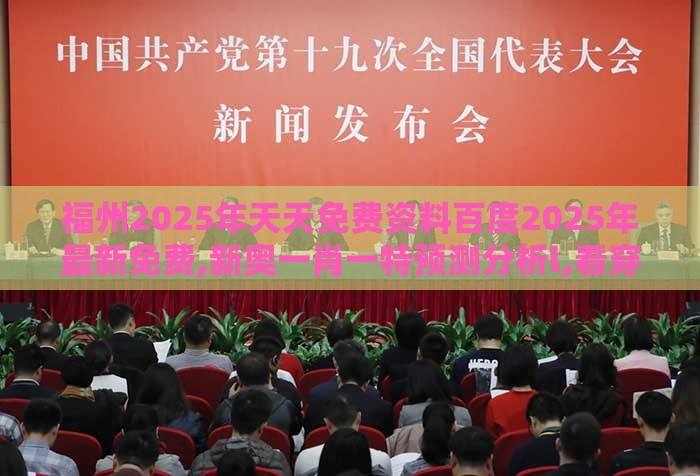 福州2025年天天免费资料百度2025年最新免费,新奥一肖一特预测分析l,看穿价格先涨后降把戏-精准剖析、专家解读解释与落实​