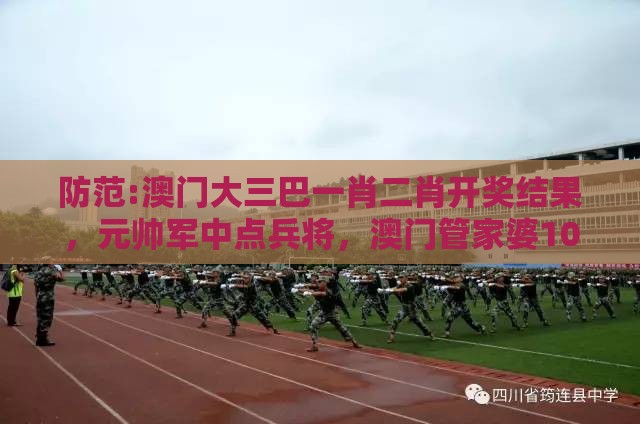 防范:澳门大三巴一肖二肖开奖结果，元帅军中点兵将，澳门管家婆100谜语往期,小心虚假蛊惑风险-详尽解答、专家解读解释与落实​