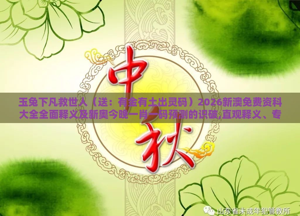 玉兔下凡救世人（送：有金有土出灵码）2026新澳免费资科大全全面释义及新奥今晚一肖一码预测的识破,直观释义、专家解读解释与落实​-严防医美贷陷阱